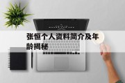 张恒个人资料简介及年龄揭秘