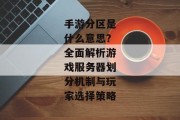 手游分区是什么意思？全面解析游戏服务器划分机制与玩家选择策略