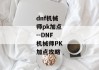 dnf机械师pk加点--DNF机械师PK加点攻略