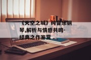 《天空之城》纯音乐钢琴,解析与情感共鸣-经典之作鉴赏