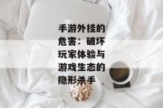 手游外挂的危害：破坏玩家体验与游戏生态的隐形杀手