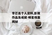 李芯逸个人资料,影视作品及成就-明星档案揭秘
