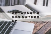 刘特个人资料介绍,身高揭秘-全面了解明星魅力