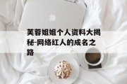 芙蓉姐姐个人资料大揭秘-网络红人的成名之路