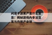 问道手游黑产是什么意思：揭秘游戏内非法交易与作弊产业链