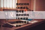 我的好妈妈5无删减在线观看--我的好妈妈5无删减版在线观看全解析
