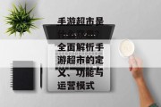 手游超市是什么意思？全面解析手游超市的定义、功能与运营模式