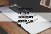 菠萝视频入口--探寻菠萝视频的便捷进入通道