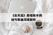 《走天涯》原唱歌手揭秘与歌曲深度解析