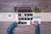 从创意到上线：手游孵化的关键步骤解析