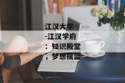 江汉大学--江汉学府：知识殿堂，梦想摇篮