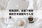 郑爽资料，全面了解郑爽的艺术成就与个人生活