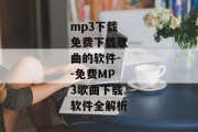 mp3下载免费下载歌曲的软件--免费MP3歌曲下载软件全解析
