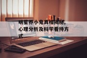 明星养小鬼真相揭秘,心理分析及科学看待方式