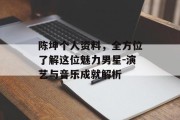 陈坤个人资料，全方位了解这位魅力男星-演艺与音乐成就解析