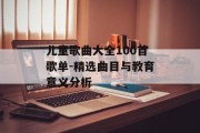 儿童歌曲大全100首歌单-精选曲目与教育意义分析