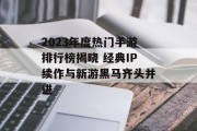 2023年度热门手游排行榜揭晓 经典IP续作与新游黑马齐头并进