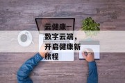 云健康--数字云端，开启健康新旅程