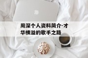 周深个人资料简介-才华横溢的歌手之路
