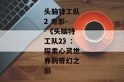 头脑特工队2 电影--《头脑特工队2》：探索心灵世界的奇幻之旅