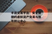 手游交易平台：安全便捷的虚拟资产交易与账号转让中心