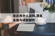 安志杰个人资料,演员生涯与成就解析