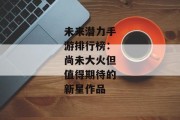 未来潜力手游排行榜：尚未大火但值得期待的新星作品