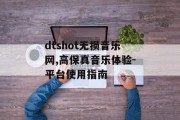 dtshot无损音乐网,高保真音乐体验-平台使用指南