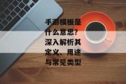 手游模板是什么意思？深入解析其定义、用途与常见类型