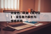 抖音热门歌曲《我为你》- 音乐魅力解析与情感共鸣 抖音热门歌曲《我为你》- 音乐魅力解析与情感共鸣