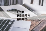 下节目--节目收尾与后续处理