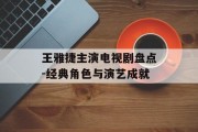 王雅捷主演电视剧盘点-经典角色与演艺成就
