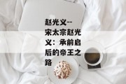 赵光义--宋太宗赵光义：承前启后的帝王之路