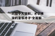 六哲个人资料,才华横溢的音乐才子-全面解析 六哲个人资料,才华横溢的音乐才子-全面解析