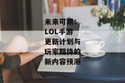 未来可期：LOL手游更新计划与玩家期待的新内容预测