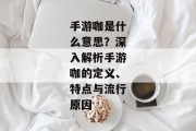 手游咖是什么意思？深入解析手游咖的定义、特点与流行原因