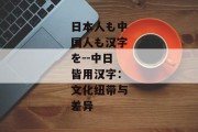 日本人も中国人も汉字を--中日皆用汉字：文化纽带与差异