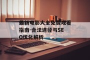 最新电影大全免费观看指南-合法途径与SEO优化解析