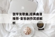 张学友歌曲,经典曲目推荐-音乐创作灵感解析