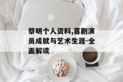 蔡明个人资料,喜剧演员成就与艺术生涯-全面解读