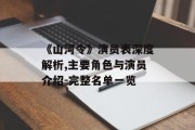 《山河令》演员表深度解析,主要角色与演员介绍-完整名单一览