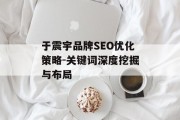 于震宇品牌SEO优化策略-关键词深度挖掘与布局