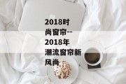 2018时尚窗帘--2018年潮流窗帘新风尚