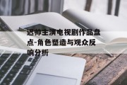 迟帅主演电视剧作品盘点-角色塑造与观众反响分析