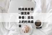 时尚串串香--潮流串串香：舌尖上的时尚盛宴