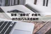 探索“谁歌词”的魅力-创作技巧与灵感解析