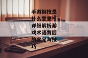 手游钢枪是什么意思？详细解析游戏术语背后的含义与技巧