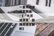 一条大河波浪宽简谱--《“大河波浪宽”旋律简谱全解析》