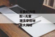 儿童时尚搭配--儿童潮流穿搭秘籍大揭秘