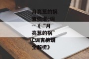月亮惹的祸吉他谱c调--《“月亮惹的祸”C调吉他谱全解析》